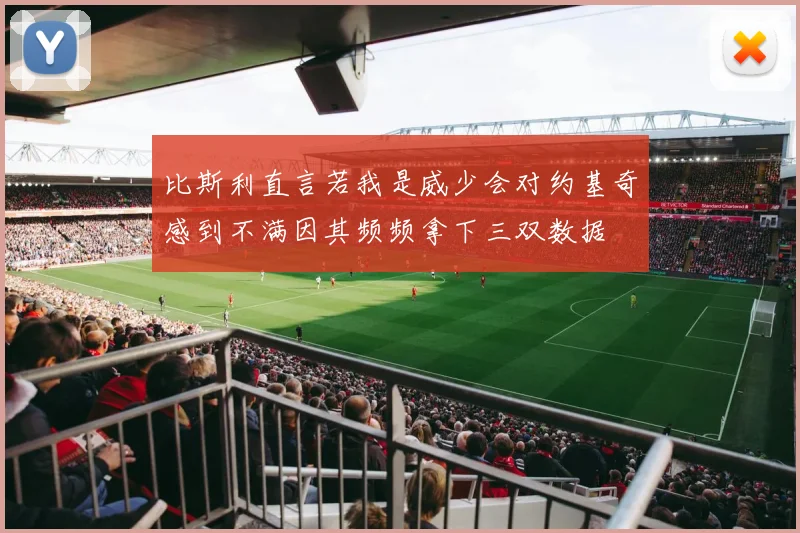 比斯利直言若我是威少会对约基奇感到不满因其频频拿下三双数据