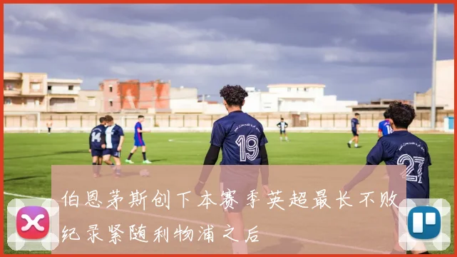 伯恩茅斯创下本赛季英超最长不败纪录紧随利物浦之后