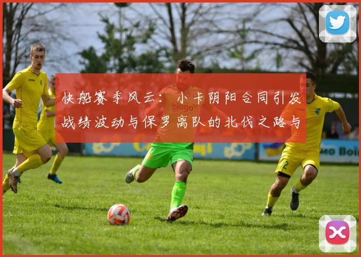 快船赛季风云：小卡阴阳合同引发战绩波动与保罗离队的北伐之路与哈登的去向探讨