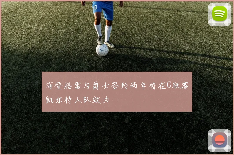 海登格雷与爵士签约两年将在G联赛凯尔特人队效力