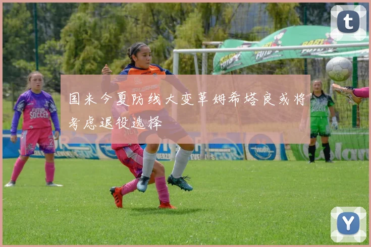国米今夏防线大变革姆希塔良或将考虑退役选择