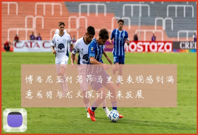 博洛尼亚对若昂马里奥表现感到满意或将与尤文探讨未来发展