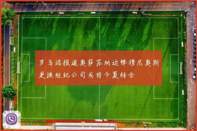 罗马诺报道奥萨苏纳边锋穆尼奥斯更换经纪公司或将今夏转会